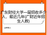 广东财经大学一届招收多少人，最近几年(广财近年招生人数)