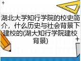 湖北大学知行学院的校史简介，什么历史与社会背景下建校的(湖大知行学院建校背景)