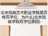 北京戏曲艺术职业学院是否有双学位，为什么(北京戏曲学院双学位原因)