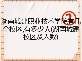 湖南城建职业技术学院有几个校区,有多少人(湖南城建校区及人数)