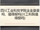 四川工业科技学院含金量量吗，值得报吗(川工科院值得报吗)