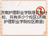 济南护理职业学院是否有分校，共有多少个校区(济南护理职业学院校区数量)