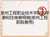 泉州工程职业技术学院的学费和住宿费明细(泉州工程职院费用)