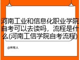 河南工业和信息化职业学院自考可以去读吗,流程是什么(河南工信学院自考流程)