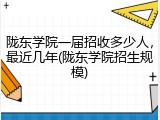 陇东学院一届招收多少人，最近几年(陇东学院招生规模)