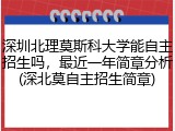 深圳北理莫斯科大学能自主招生吗，最近一年简章分析(深北莫自主招生简章)