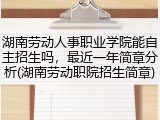 湖南劳动人事职业学院能自主招生吗，最近一年简章分析(湖南劳动职院招生简章)