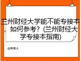 兰州财经大学能不能专接本，如何参考？(兰州财经大学专接本指南)