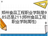 郑州食品工程职业学院是985还是211(郑州食品工程职业学院属性)