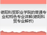 德阳科贸职业学院的普通专业和特色专业详解(德阳科贸专业解析)