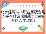 北京经济技术职业学院办理入学有什么攻略没(北京经开区入学攻略)