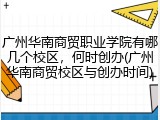 广州华南商贸职业学院有哪几个校区，何时创办(广州华南商贸校区与创办时间)
