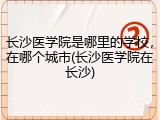 长沙医学院是哪里的学校，在哪个城市(长沙医学院在长沙)