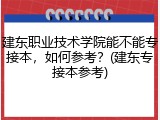 建东职业技术学院能不能专接本，如何参考？(建东专接本参考)