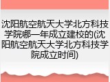 沈阳航空航天大学北方科技学院哪一年成立建校的(沈阳航空航天大学北方科技学院成立时间)