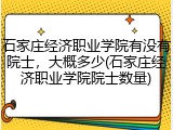 石家庄经济职业学院有没有院士，大概多少(石家庄经济职业学院院士数量)