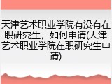 天津艺术职业学院有没有在职研究生，如何申请(天津艺术职业学院在职研究生申请)