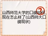 山西师范大学的口碑如何，现在怎么样了(山西师大口碑现状)