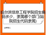 哈尔滨信息工程学院招生编码多少，隶属哪个部门(哈院招生代码隶属)