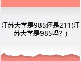 江苏大学是985还是211(江苏大学是985吗？)