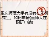 重庆师范大学有没有在职研究生，如何申请(重师大在职研申请)