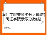 闽江学院要多少分才能进(闽江学院录取分数线)