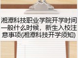 湘潭科技职业学院开学时间一般什么时候，新生入校注意事项(湘潭科技开学须知)