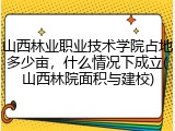 山西林业职业技术学院占地多少亩，什么情况下成立(山西林院面积与建校)