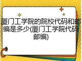 厦门工学院的院校代码和邮编是多少(厦门工学院代码邮编)