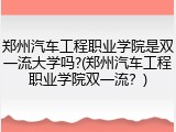 郑州汽车工程职业学院是双一流大学吗?(郑州汽车工程职业学院双一流？)