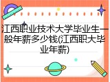 江西职业技术大学毕业生一般年薪多少钱(江西职大毕业年薪)