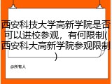西安科技大学高新学院是否可以进校参观，有何限制(西安科大高新学院参观限制)