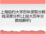 上海纽约大学历年录取分数线深度分析(上纽大历年分数线解析)