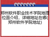 郑州软件职业技术学院地理位置介绍，详细地址在哪(郑州软件学院地址)
