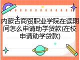 内蒙古商贸职业学院在读期间怎么申请助学贷款(在校申请助学贷款)