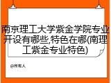 南京理工大学紫金学院专业开设有哪些,特色在哪(南理工紫金专业特色)