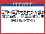 江西中医药大学什么专业就业比较好，原因是啥(江中医好就业专业)