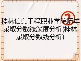 桂林信息工程职业学院历年录取分数线深度分析(桂林录取分数线分析)