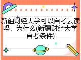新疆财经大学可以自考去读吗，为什么(新疆财经大学自考条件)