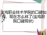 宝鸡职业技术学院的口碑如何，现在怎么样了(宝鸡职院口碑现状)