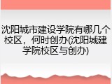 沈阳城市建设学院有哪几个校区，何时创办(沈阳城建学院校区与创办)
