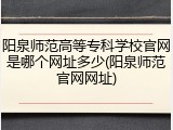 阳泉师范高等专科学校官网是哪个网址多少(阳泉师范官网网址)