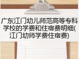 广东江门幼儿师范高等专科学校的学费和住宿费明细(江门幼师学费住宿费)