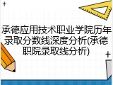 承德应用技术职业学院历年录取分数线深度分析(承德职院录取线分析)