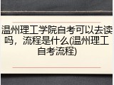 温州理工学院自考可以去读吗，流程是什么(温州理工自考流程)
