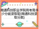 南通科技职业学院高考需多少分能录取呢(南通科技录取分数)