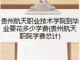 贵州航天职业技术学院到毕业要花多少学费(贵州航天职院学费总计)