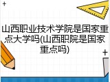山西职业技术学院是国家重点大学吗(山西职院是国家重点吗)