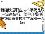新疆铁道职业技术学院是双一流高校吗，简单介绍(新疆铁道职业技术学院双一流吗)