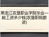 黑龙江农垦职业学院毕业一般工资多少钱(农垦职院薪资)